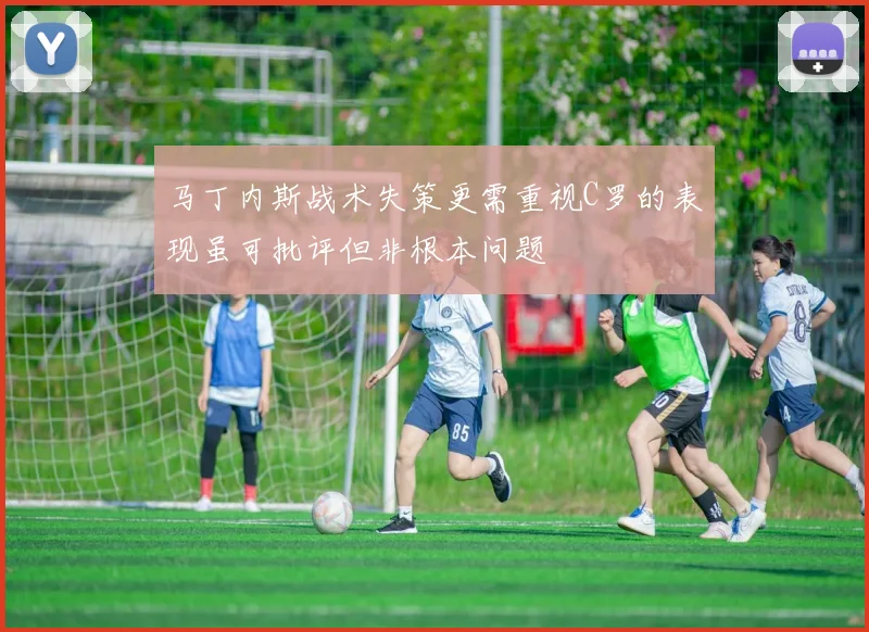 马丁内斯战术失策更需重视C罗的表现虽可批评但非根本问题