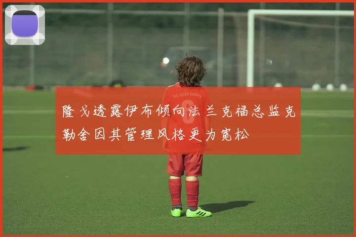 隆戈透露伊布倾向法兰克福总监克勒舍因其管理风格更为宽松