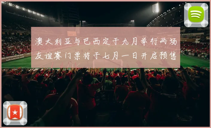 澳大利亚与巴西定于九月举行两场友谊赛门票将于七月一日开启预售