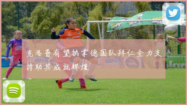克洛普有望执掌德国队拜仁全力支持助其成就辉煌