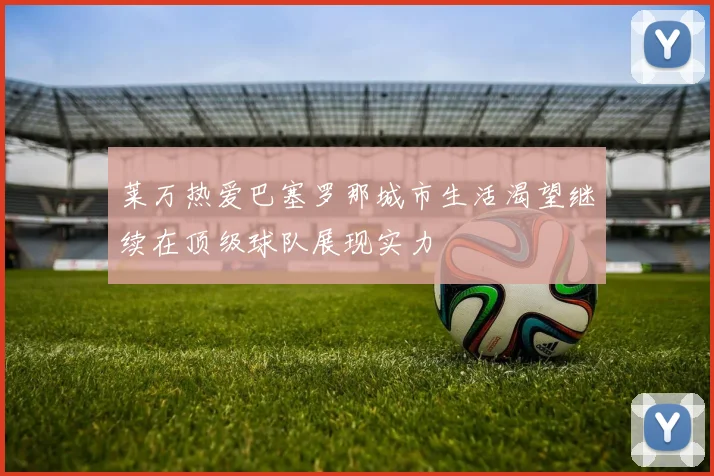 莱万热爱巴塞罗那城市生活渴望继续在顶级球队展现实力