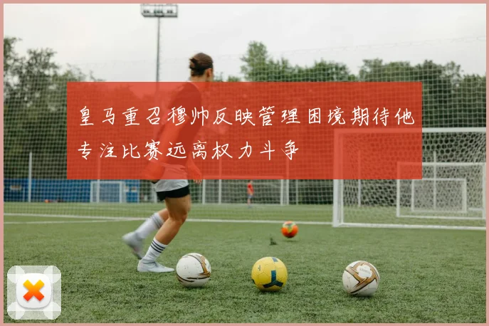 皇马重召穆帅反映管理困境期待他专注比赛远离权力斗争