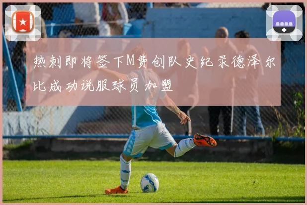热刺即将签下M费创队史纪录德泽尔比成功说服球员加盟