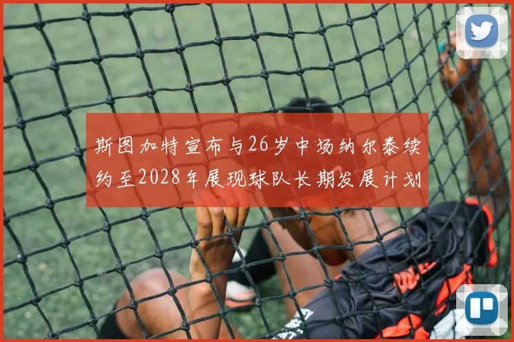 斯图加特宣布与26岁中场纳尔泰续约至2028年展现球队长期发展计划