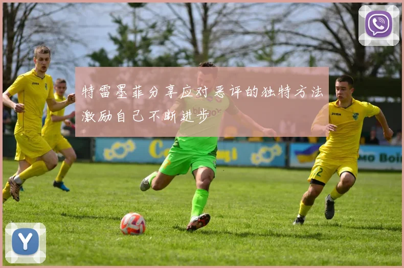 特雷墨菲分享应对恶评的独特方法激励自己不断进步