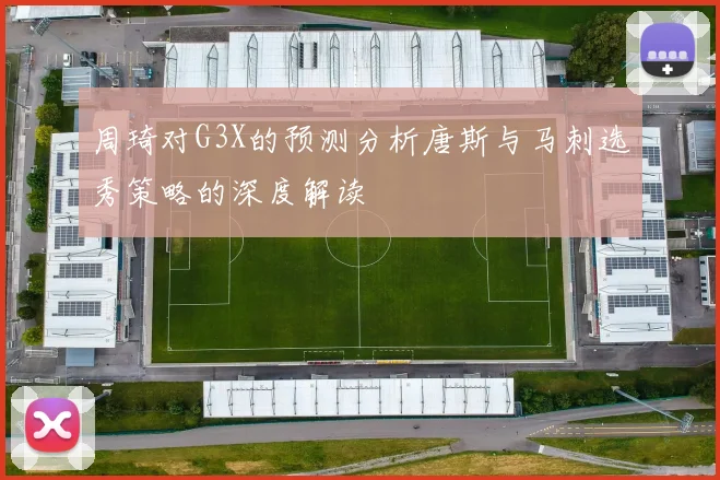 周琦对G3X的预测分析唐斯与马刺选秀策略的深度解读
